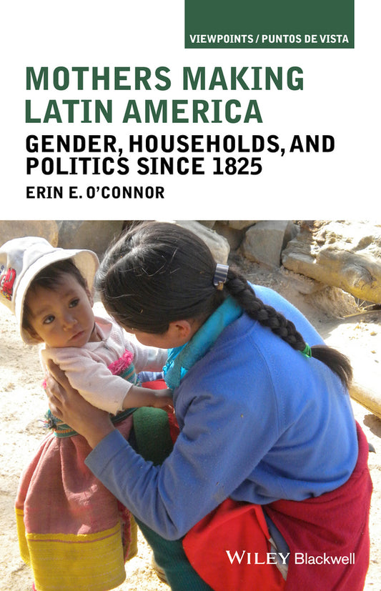 Mothers Making Latin America; Gender, Households, and Politics Since 1825 (Hardback) 9781118271438
