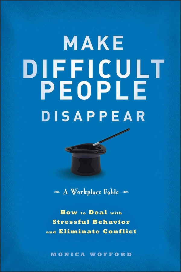 Make Difficult People Disappear; How to Deal with Stressful Behavior and Eliminate Conflict (Hardback) 9781118273807