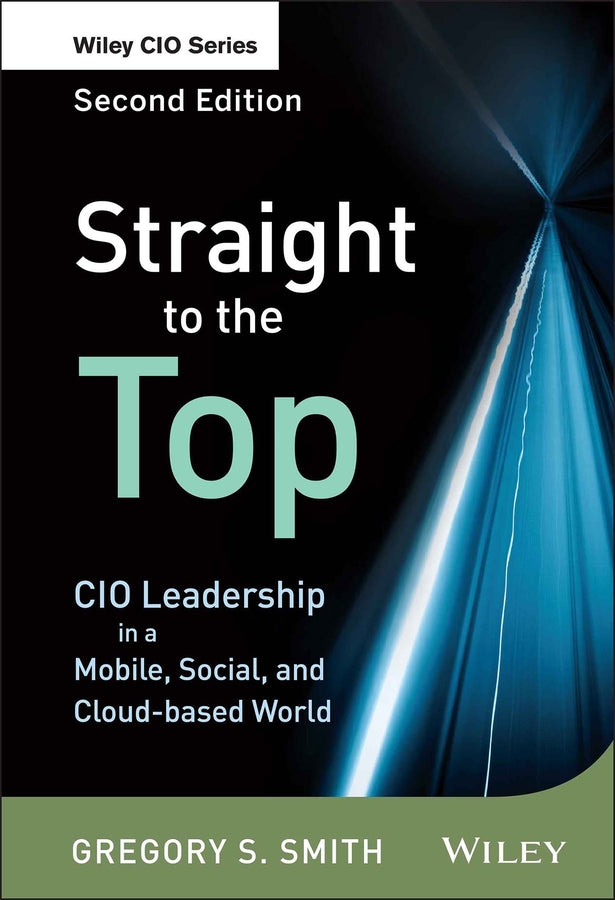 Straight to the Top; CIO Leadership in a Mobile, Social, and Cloud-based World (Hardback) 9781118390030