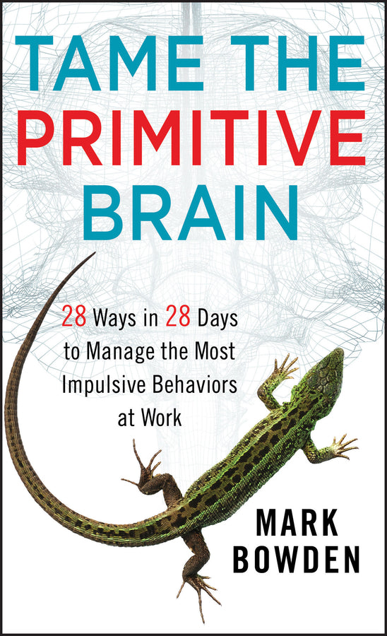 Tame the Primitive Brain; 28 Ways in 28 Days to Manage the Most Impulsive Behaviors at Work (Hardback) 9781118436981