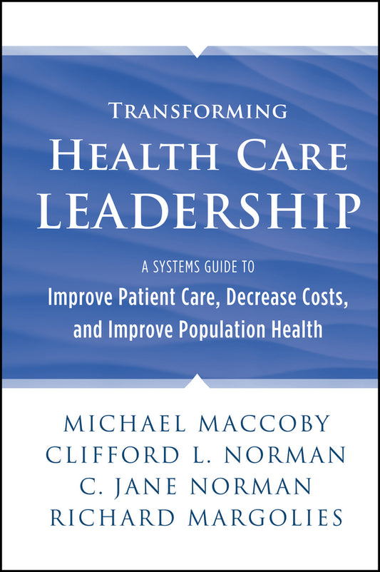 Transforming Health Care Leadership; A Systems Guide to Improve Patient Care, Decrease Costs, and Improve Population Health (Hardback) 9781118505632