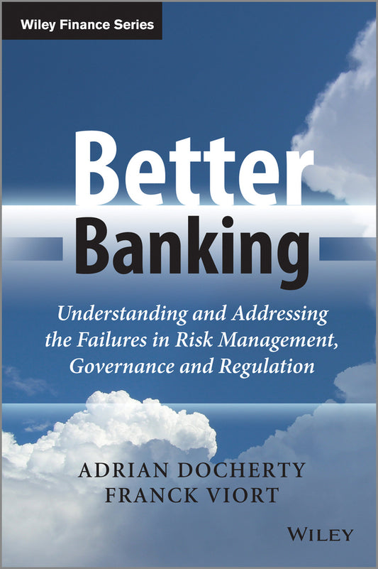 Better Banking; Understanding and Addressing the Failures in Risk Management, Governance and Regulation (Hardback) 9781118651308