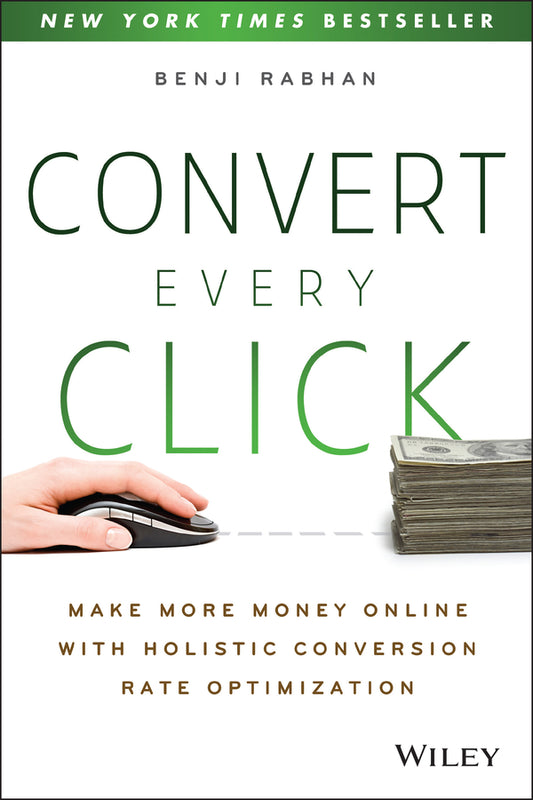 Convert Every Click; Make More Money Online with Holistic Conversion Rate Optimization (Paperback / softback) 9781118759677
