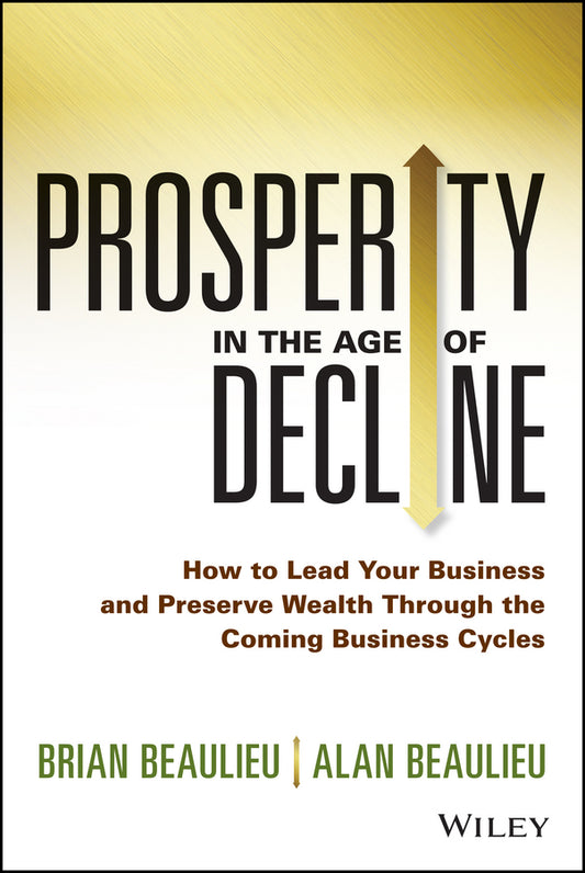 Prosperity in The Age of Decline; How to Lead Your Business and Preserve Wealth Through the Coming Business Cycles (Hardback) 9781118809891