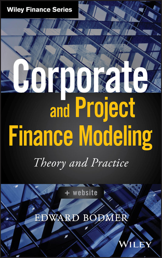 Corporate and Project Finance Modeling; Theory and Practice (Hardback) 9781118854365