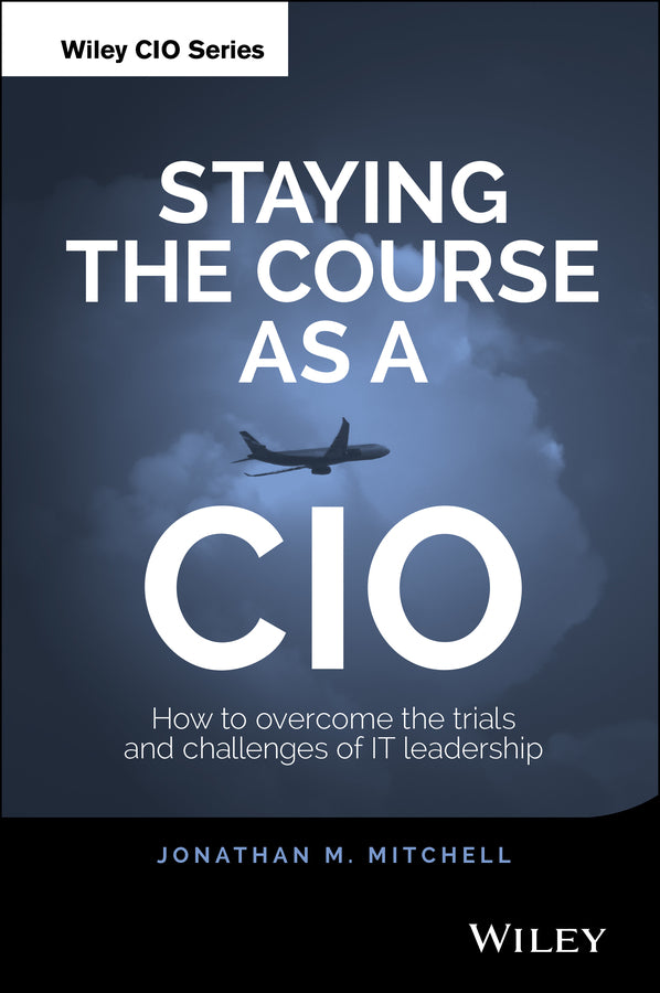 Staying the Course as a CIO; How to Overcome the Trials and Challenges of IT Leadership (Hardback) 9781118968871