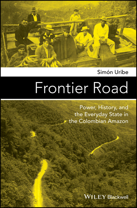 Frontier Road; Power, History, and the Everyday State in the Colombian Amazon (Paperback / softback) 9781119100188