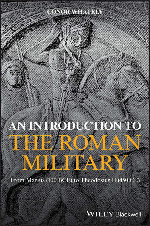 An Introduction to the Roman Military; From Marius (100 BCE) to Theodosius II (450 CE) (Paperback / softback) 9781119139799