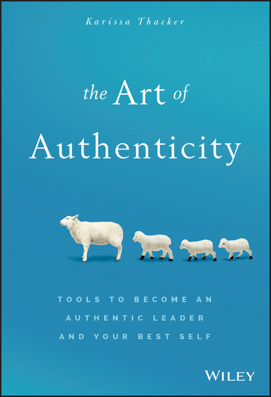 The Art of Authenticity; Tools to Become an Authentic Leader and Your Best Self (Hardback) 9781119153429