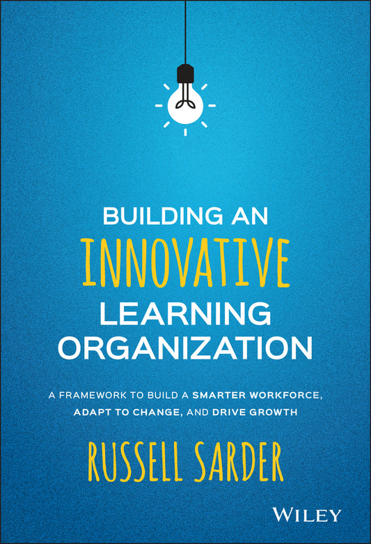 Building an Innovative Learning Organization; A Framework to Build a Smarter Workforce, Adapt to Change, and Drive Growth (Hardback) 9781119157458