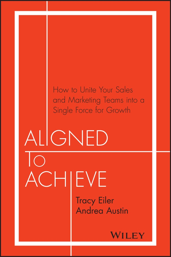 Aligned to Achieve; How to Unite Your Sales and Marketing Teams into a Single Force for Growth (Hardback) 9781119291756