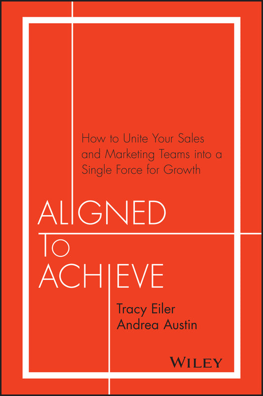 Aligned to Achieve; How to Unite Your Sales and Marketing Teams into a Single Force for Growth (Hardback) 9781119291756