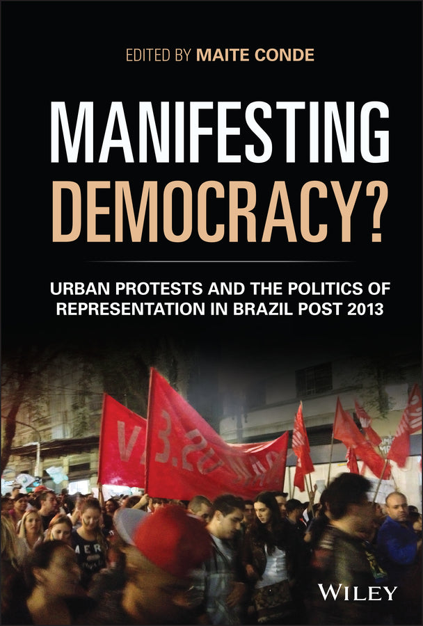 Manifesting Democracy?; Urban Protests and the Politics of Representation in Brazil Post 2013 (Hardback) 9781119330912