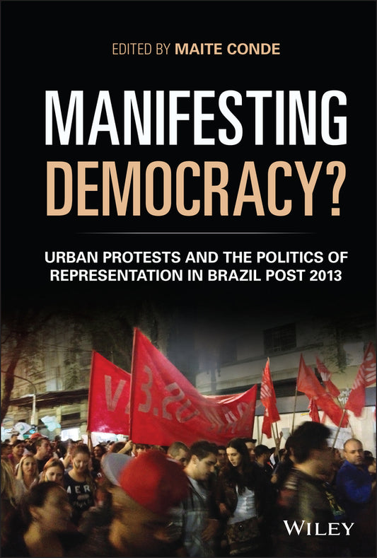 Manifesting Democracy?; Urban Protests and the Politics of Representation in Brazil Post 2013 (Hardback) 9781119330912