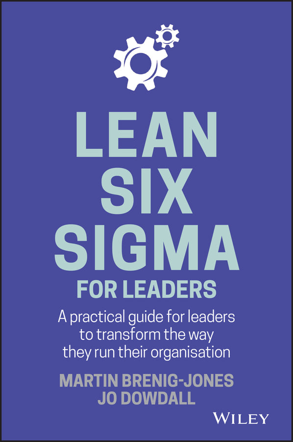 Lean Six Sigma For Leaders; A practical guide for leaders to transform the way they run their organization (Hardback) 9781119374749
