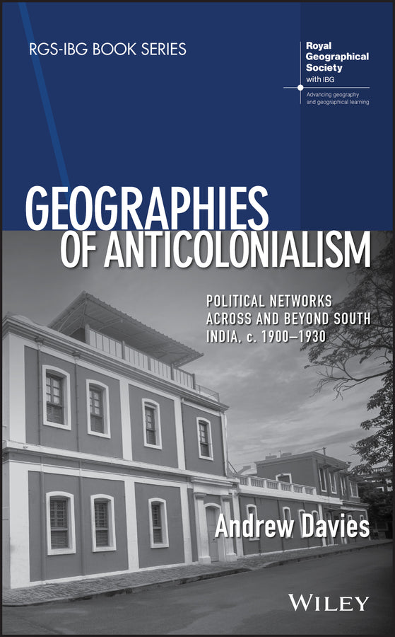 Geographies of Anticolonialism; Political Networks Across and Beyond South India, c. 1900-1930 (Hardback) 9781119381549