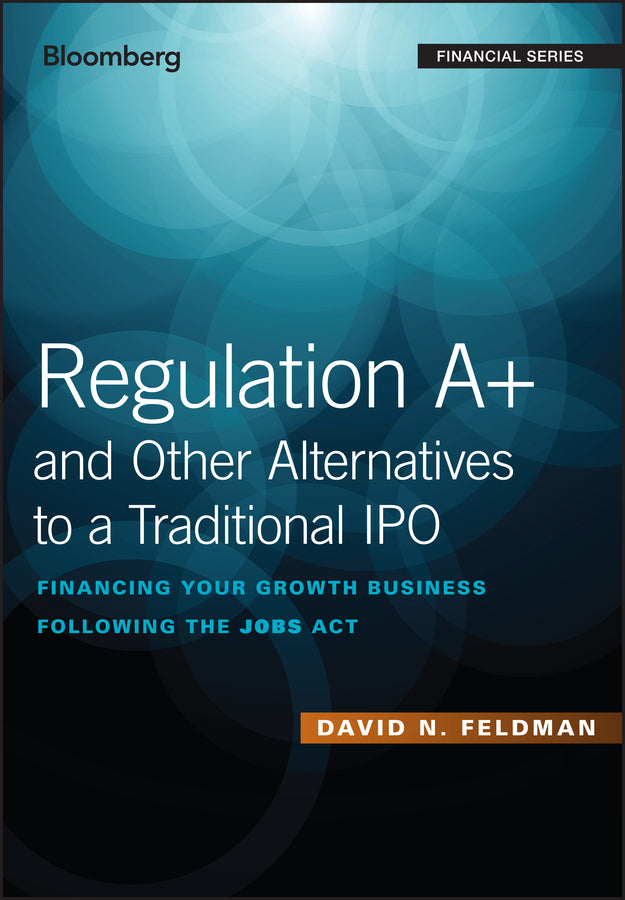 Regulation A+ and Other Alternatives to a Traditional IPO; Financing Your Growth Business Following the JOBS Act (Hardback) 9781119416159