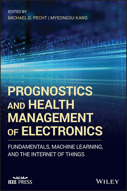 Prognostics and Health Management of Electronics –  Fundamentals, Machine Learning, and the Internet of Things; Fundamentals, Machine Learning, and the Internet of Things (Hardback) 9781119515333