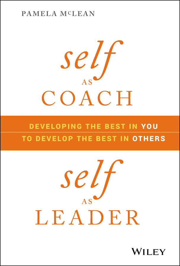 Self as Coach, Self as Leader; Developing the Best in You to Develop the Best in Others (Hardback) 9781119562559
