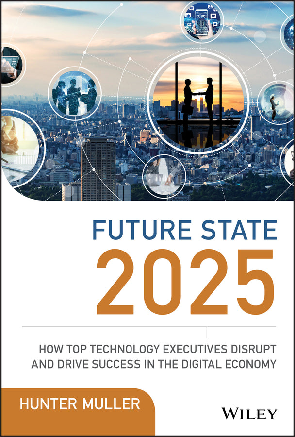 Future State 2025; How Top Technology Executives Disrupt and Drive Success in the Digital Economy (Hardback) 9781119574798