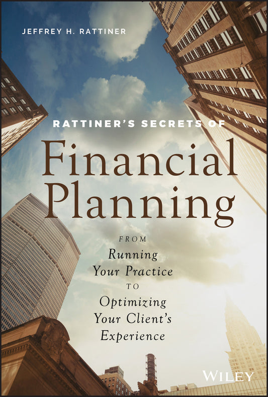 Rattiner′s Secrets of Financial Planning – From Running Your Practice to Optimizing Your Client′s Experience; From Running Your Practice to Optimizing Your Client's Experience (Hardback) 9781119594277