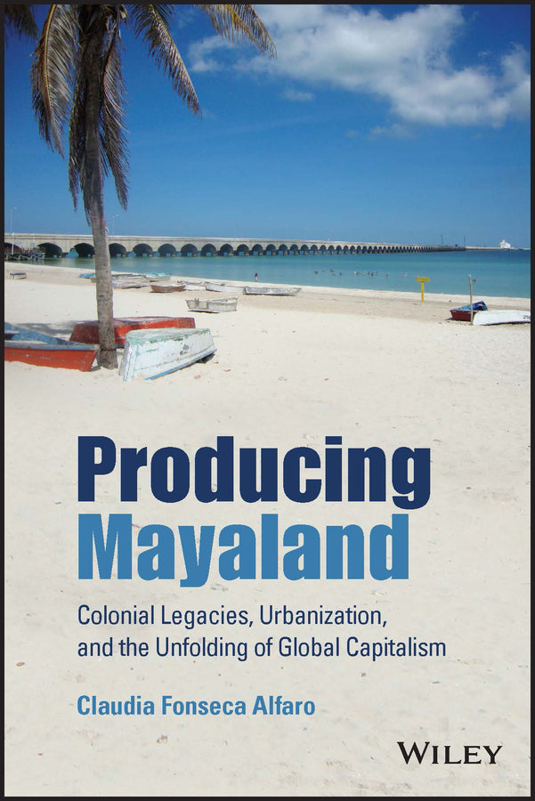 Producing Mayaland; Colonial Legacies, Urbanization, and the Unfolding of Global Capitalism (Paperback / softback) 9781119647409