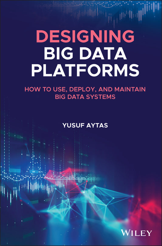 Designing Big Data Platforms; How to Use, Deploy, and Maintain Big Data Systems (Hardback) 9781119690924