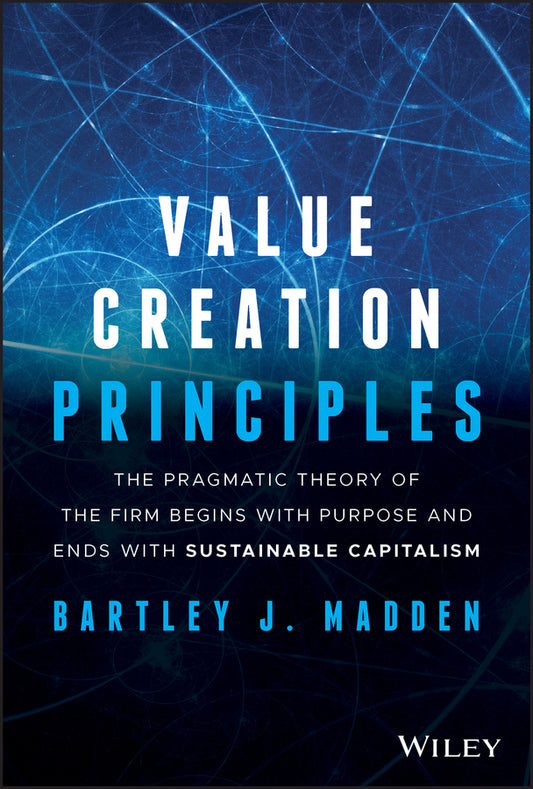Value Creation Principles; The Pragmatic Theory of the Firm Begins with Purpose and Ends with Sustainable Capitalism (Hardback) 9781119706625