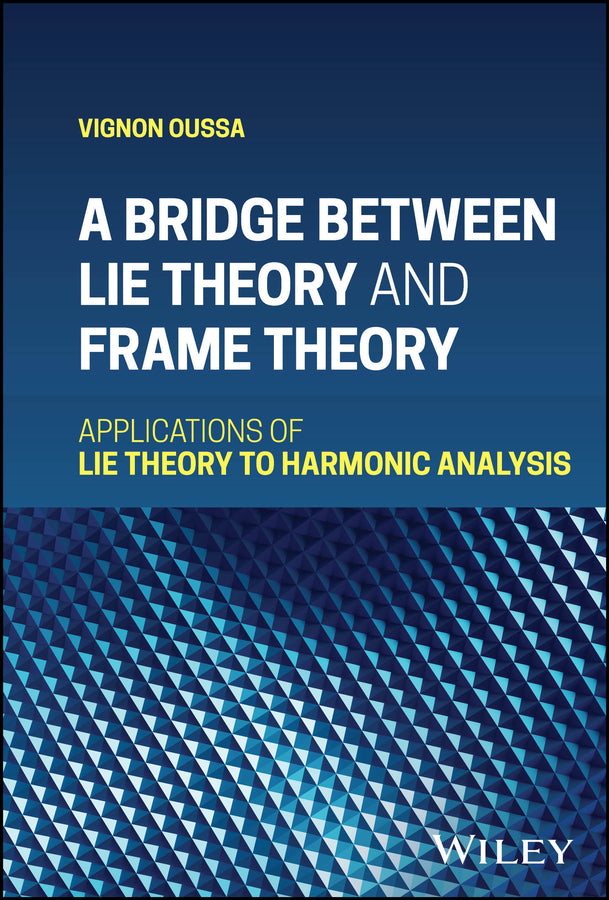 A Bridge Between Lie Theory and Frame Theory; Applications of Lie Theory to Harmonic Analysis (Hardback) 9781119712138
