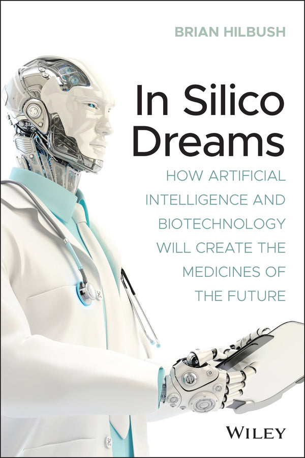 In Silico Dreams; How Artificial Intelligence and Biotechnology Will Create the Medicines of the Future (Paperback / softback) 9781119745570