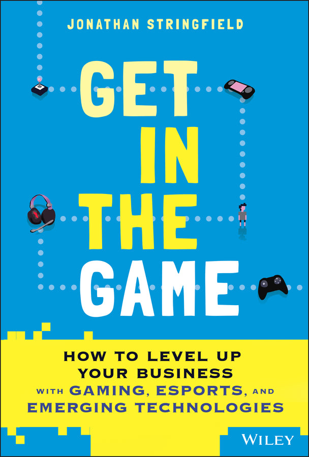 Get in the Game; How to Level Up Your Business with Gaming, Esports, and Emerging Technologies (Hardback) 9781119855361