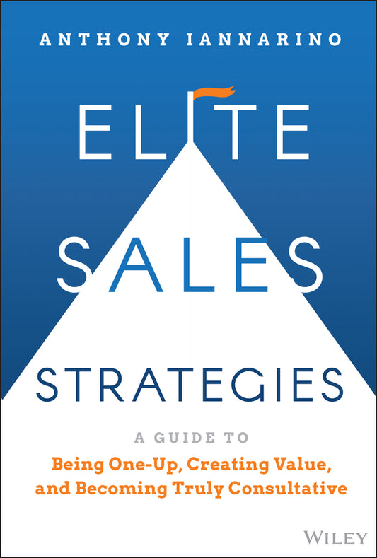 Elite Sales Strategies; A Guide to Being One-Up, Creating Value, and Becoming Truly Consultative (Hardback) 9781119858942