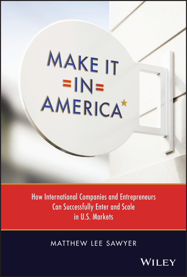 Make It in America; How International Companies and Entrepreneurs Can Successfully Enter and Scale in U.S. Markets (Hardback) 9781119885146