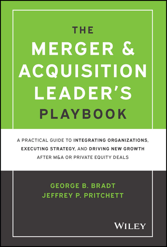 The Merger & Acquisition Leader's Playbook; A Practical Guide to Integrating Organizations, Executing Strategy, and Driving New Growth after M&A or Private Equity Deals (Hardback) 9781119899846