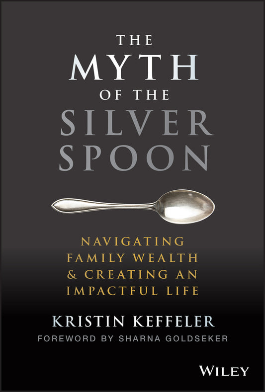The Myth of the Silver Spoon; Navigating Family Wealth and Creating an Impactful Life (Hardback) 9781119909705