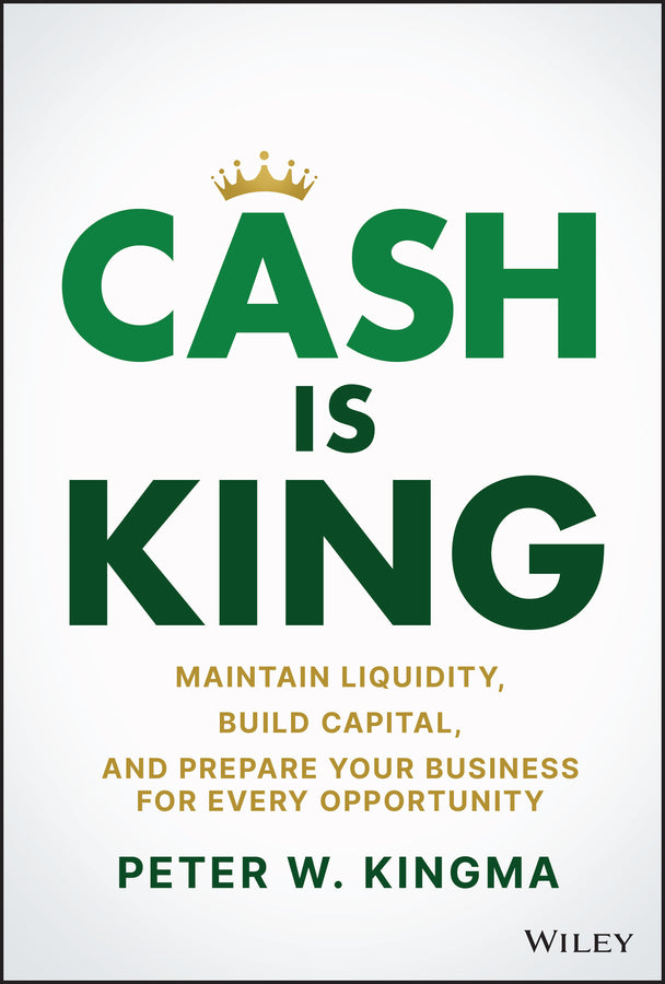 Cash Is King; Maintain Liquidity, Build Capital, and Prepare Your Business for Every Opportunity (Hardback) 9781119983354