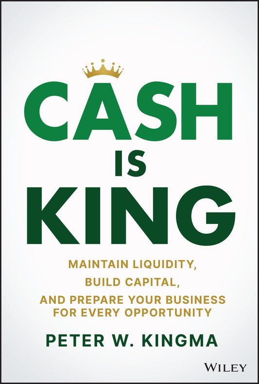 Cash Is King; Maintain Liquidity, Build Capital, and Prepare Your Business for Every Opportunity (Hardback) 9781119983354
