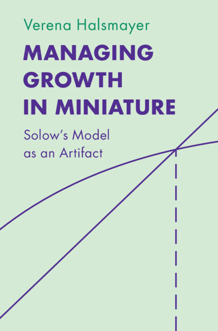 Managing Growth in Miniature; Solow's Model as an Artifact (Hardback) 9781316515181