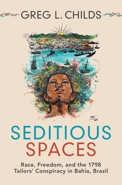 Seditious Spaces; Race, Freedom, and the 1798 Tailors' Conspiracy in Bahia, Brazil (Hardback) 9781316515594