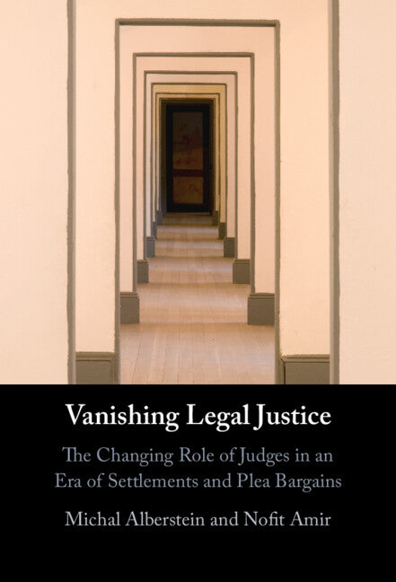 Vanishing Legal Justice; The Changing Role of Judges in an Era of Settlements and Plea Bargains (Hardback) 9781316517994
