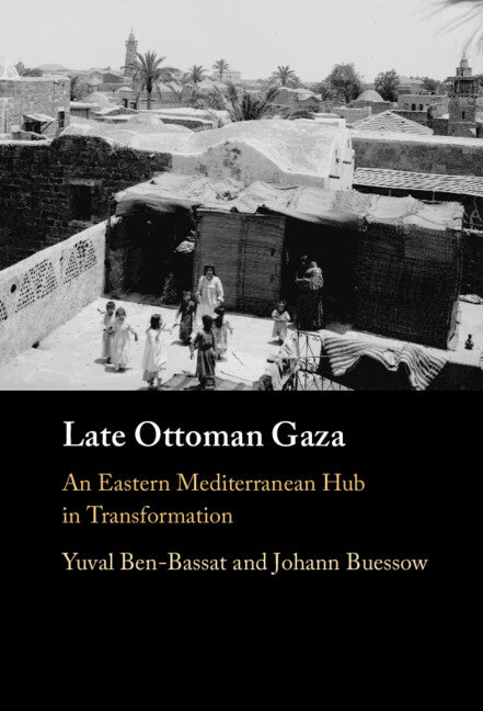 Late Ottoman Gaza; An Eastern Mediterranean Hub in Transformation (Hardback) 9781316518199