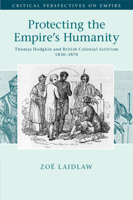 Protecting the Empire's Humanity; Thomas Hodgkin and British Colonial Activism 1830–1870 (Paperback / softback) 9781316647240