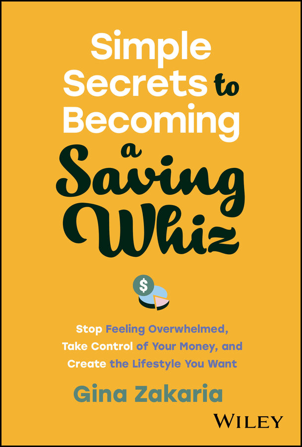 Simple Secrets to Becoming a Saving Whiz; Stop Feeling Overwhelmed, Take Control of Your Money, and Create the Lifestyle You Want (Hardback) 9781394195817
