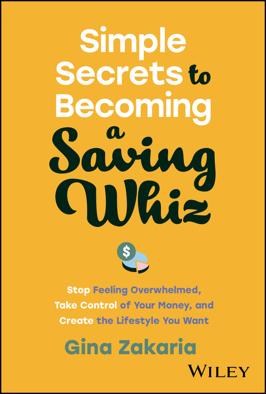 Simple Secrets to Becoming a Saving Whiz; Stop Feeling Overwhelmed, Take Control of Your Money, and Create the Lifestyle You Want (Hardback) 9781394195817