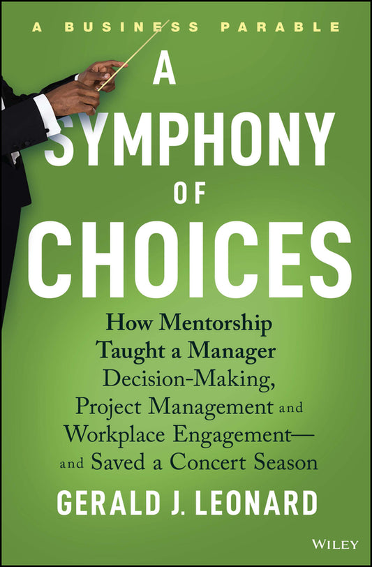 A Symphony of Choices; How Mentorship Taught a Manager Decision-Making, Project Management and Workplace Engagement -- and Saved a Concert Season (Hardback) 9781394197538