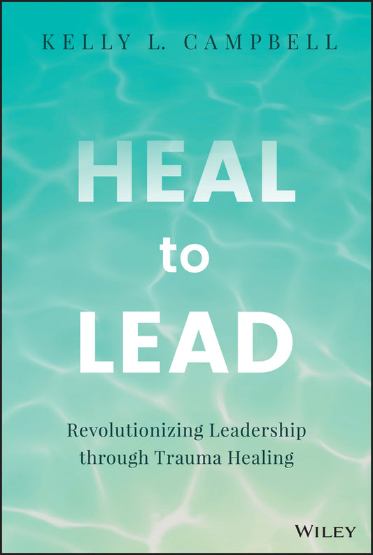 Heal to Lead; Revolutionizing Leadership through Trauma Healing (Hardback) 9781394213153