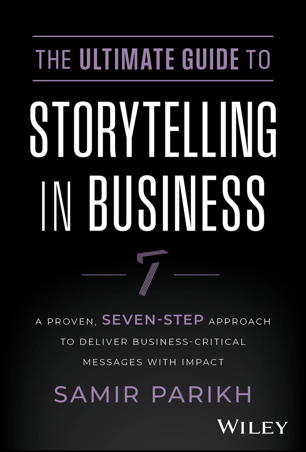 The Ultimate Guide to Storytelling in Business; A Proven, Seven-Step Approach To Deliver Business-Critical Messages With Impact (Hardback) 9781394234578