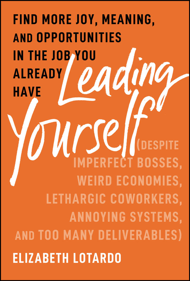 Leading Yourself; Find More Joy, Meaning, and Opportunities in the Job You Already Have (Despite Imperfect Bosses, Weird Economies, Lethargic Coworkers, Annoying Systems, and Too Many Deliverables) (Hardback) 9781394238705