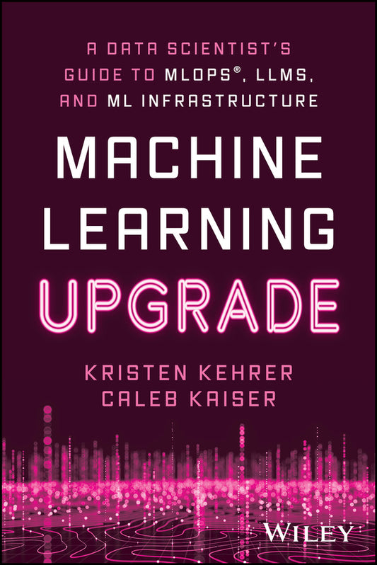 Machine Learning Upgrade; A Data Scientist's Guide to MLOps, LLMs, and ML Infrastructure (Paperback / softback) 9781394249633