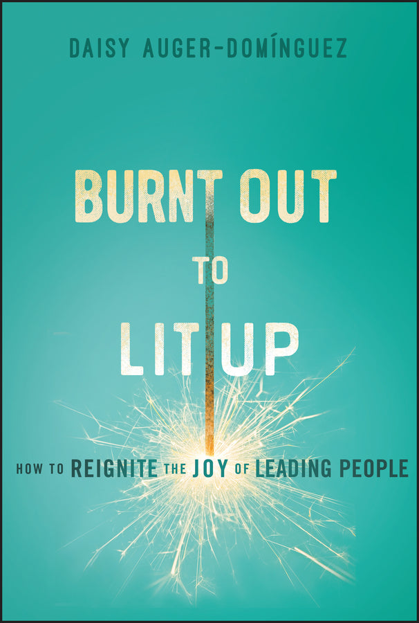 Burnt Out to Lit Up; How to Reignite the Joy of Leading People (Hardback) 9781394254293